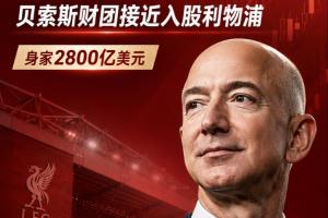 身家2800亿美元!天空：亚马逊创始人所在财团将收购利物浦1/3股份